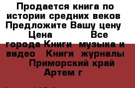 Продается книга по истории средних веков. Предложите Вашу цену! › Цена ­ 5 000 - Все города Книги, музыка и видео » Книги, журналы   . Приморский край,Артем г.